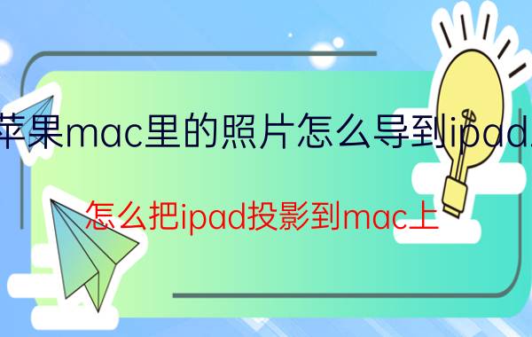 苹果mac里的照片怎么导到ipad上 怎么把ipad投影到mac上？